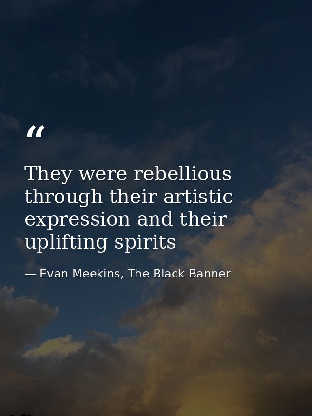 They were rebellious through their artistic expression and their uplifting spirits — Evan Meekins, The Black Banner