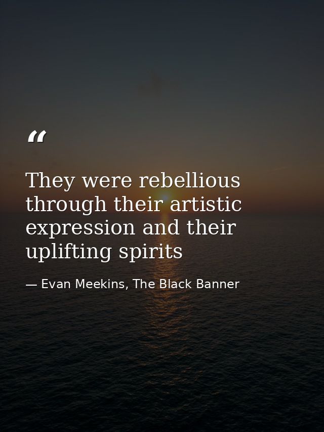 They were rebellious through their artistic expression and their uplifting spirits — Evan Meekins, The Black Banner
