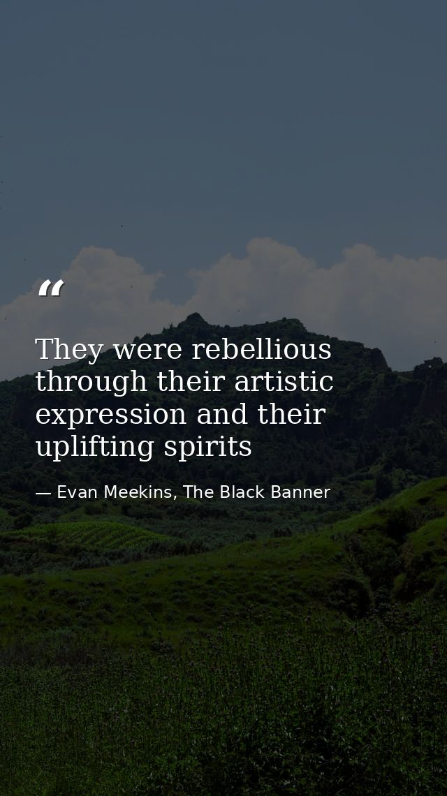 They were rebellious through their artistic expression and their uplifting spirits — Evan Meekins, The Black Banner