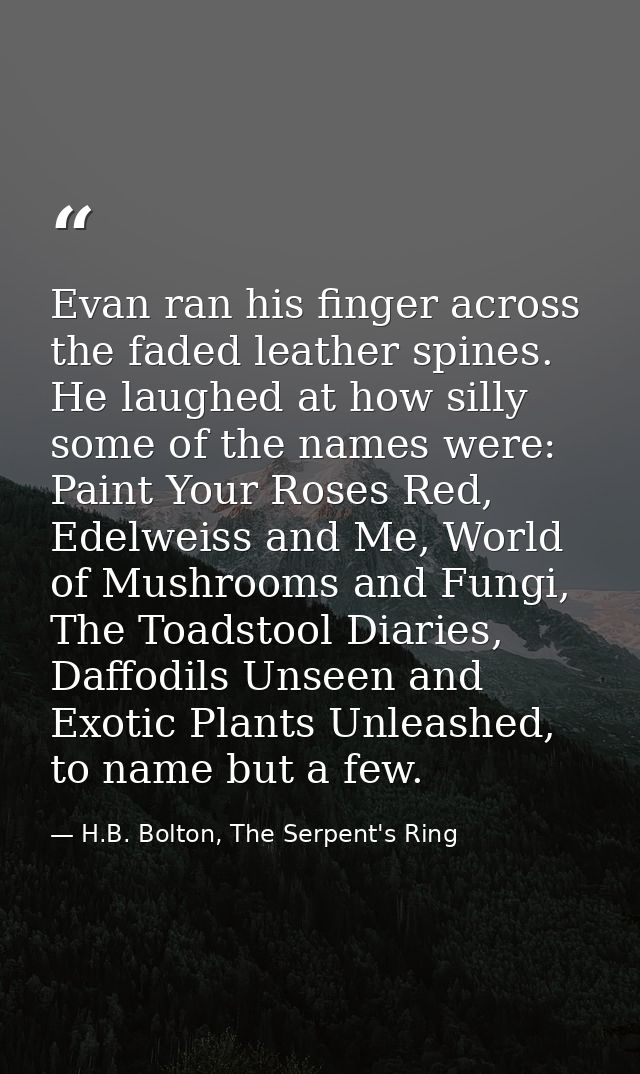 Evan ran his finger across the faded leather spines. He laughed at how silly some of the names were: Paint Your Roses Re — H.B. Bolton, The Serpent's Ring