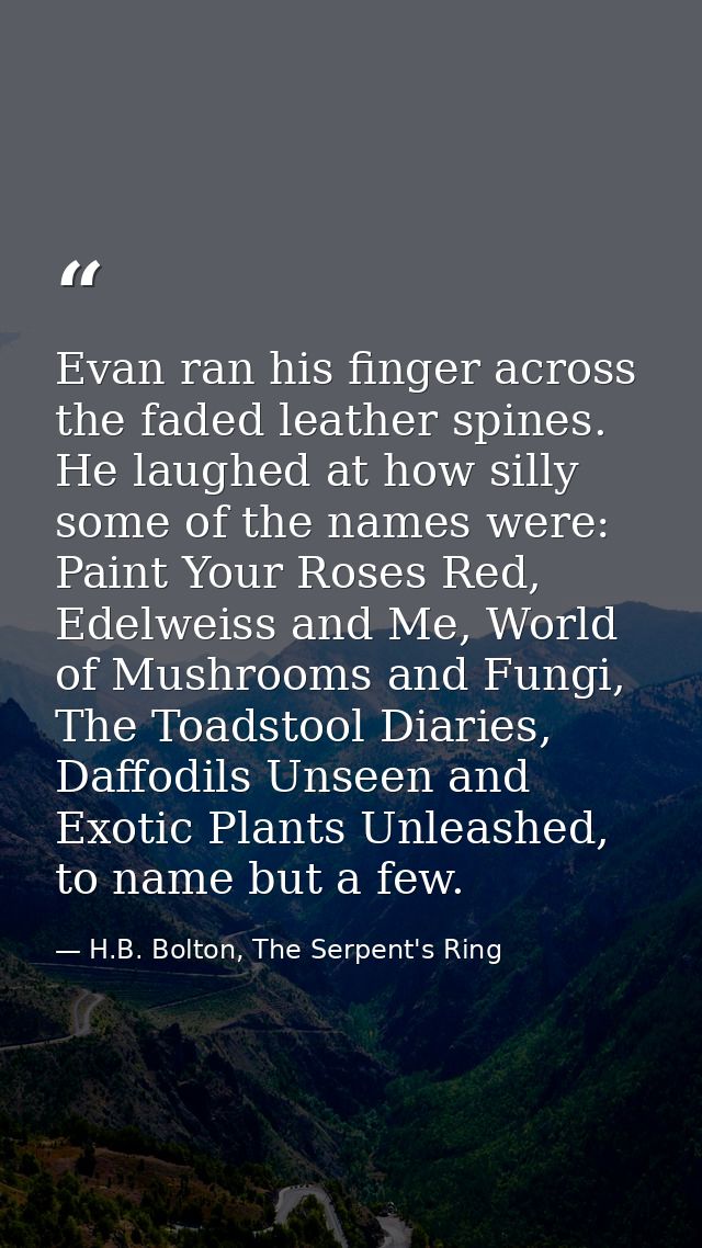 Evan ran his finger across the faded leather spines. He laughed at how silly some of the names were: Paint Your Roses Re — H.B. Bolton, The Serpent's Ring