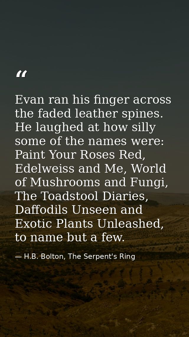 Evan ran his finger across the faded leather spines. He laughed at how silly some of the names were: Paint Your Roses Re — H.B. Bolton, The Serpent's Ring