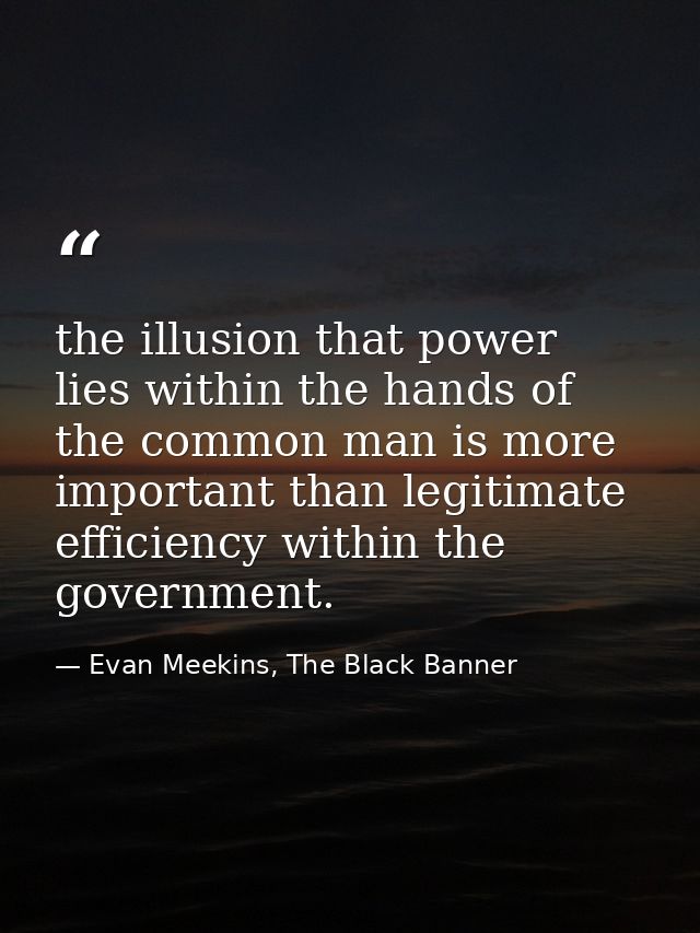 the illusion that power lies within the hands of the common man is more important than legitimate efficiency within the  — Evan Meekins, The Black Banner
