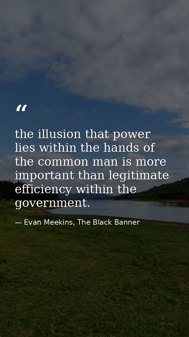 the illusion that power lies within the hands of the common man is more important than legitimate efficiency within the  — Evan Meekins, The Black Banner