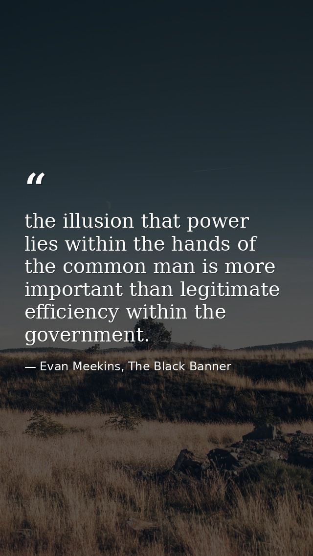 the illusion that power lies within the hands of the common man is more important than legitimate efficiency within the  — Evan Meekins, The Black Banner