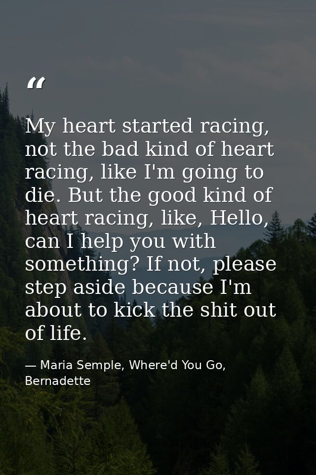 My heart started racing, not the bad kind of heart racing, like I'm going to die. But the good kind of heart racing, lik — Maria Semple, Where'd You Go, Bernadette