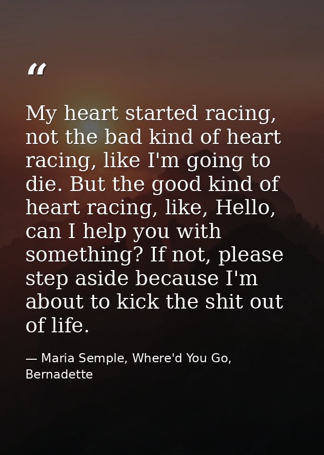 My heart started racing, not the bad kind of heart racing, like I'm going to die. But the good kind of heart racing, lik — Maria Semple, Where'd You Go, Bernadette