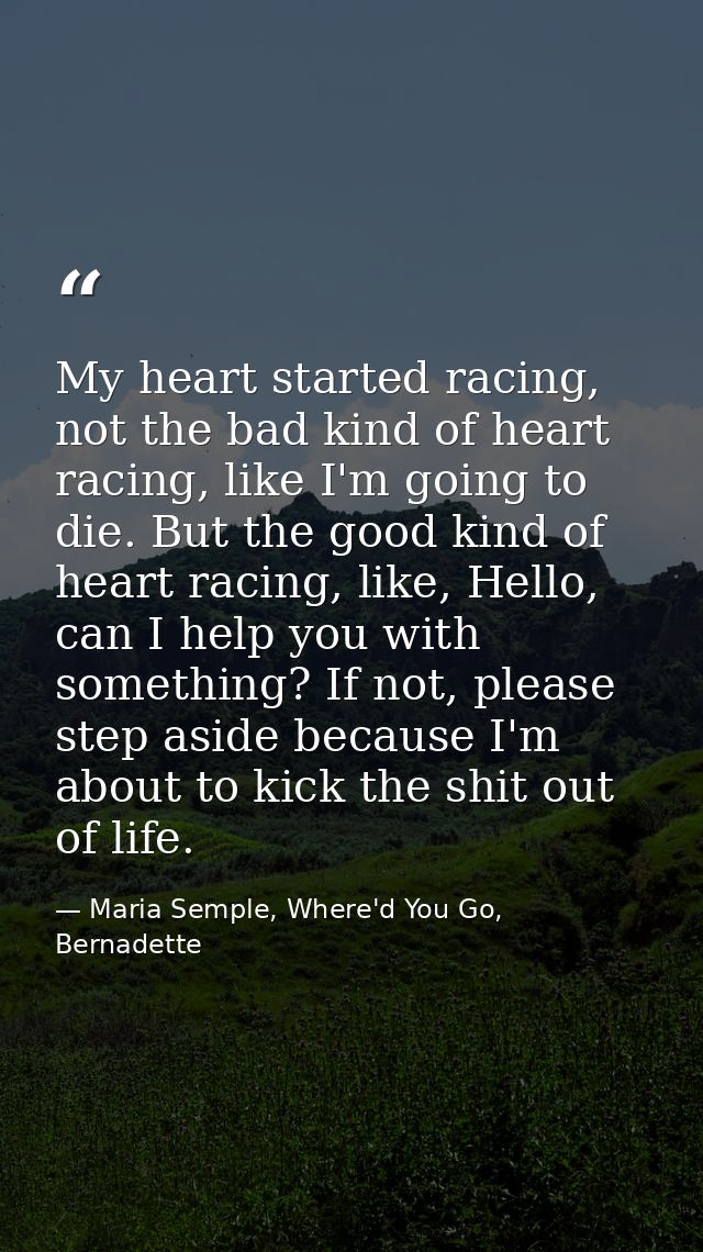 My heart started racing, not the bad kind of heart racing, like I'm going to die. But the good kind of heart racing, lik — Maria Semple, Where'd You Go, Bernadette