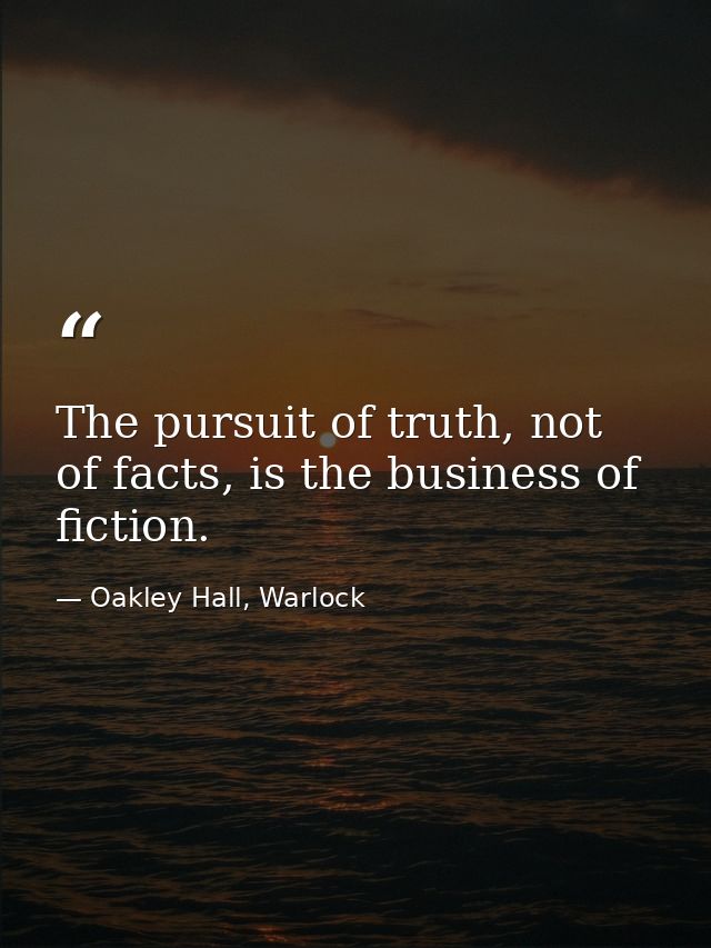 The pursuit of truth, not of facts, is the business of fiction. — Oakley Hall, Warlock