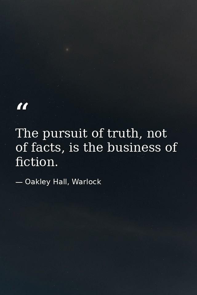 The pursuit of truth, not of facts, is the business of fiction. — Oakley Hall, Warlock