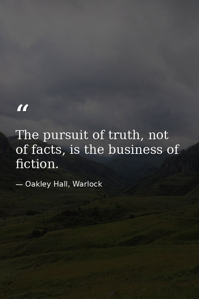 The pursuit of truth, not of facts, is the business of fiction. — Oakley Hall, Warlock