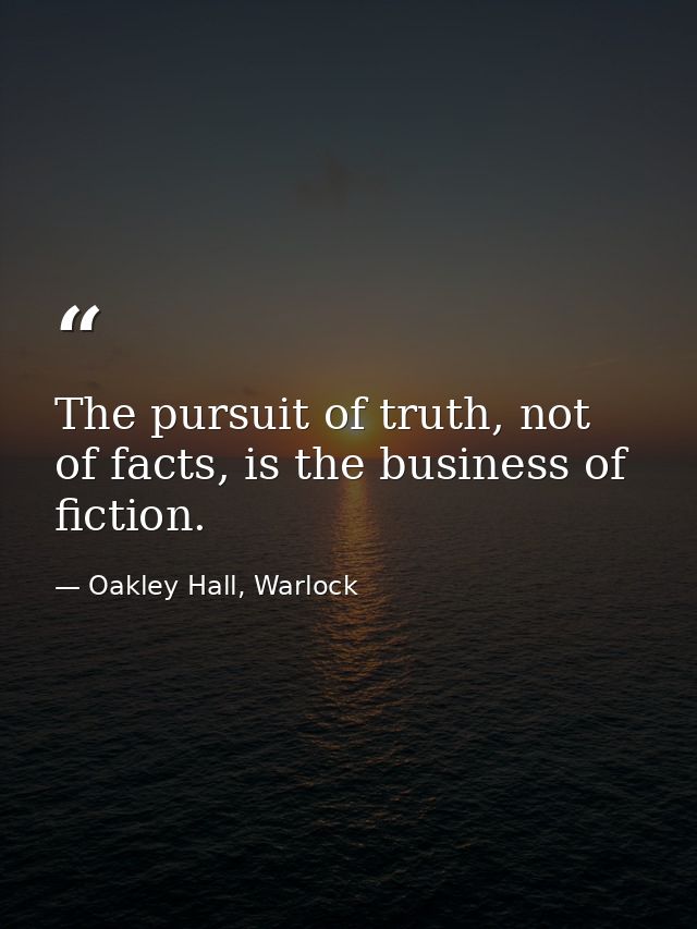 The pursuit of truth, not of facts, is the business of fiction. — Oakley Hall, Warlock