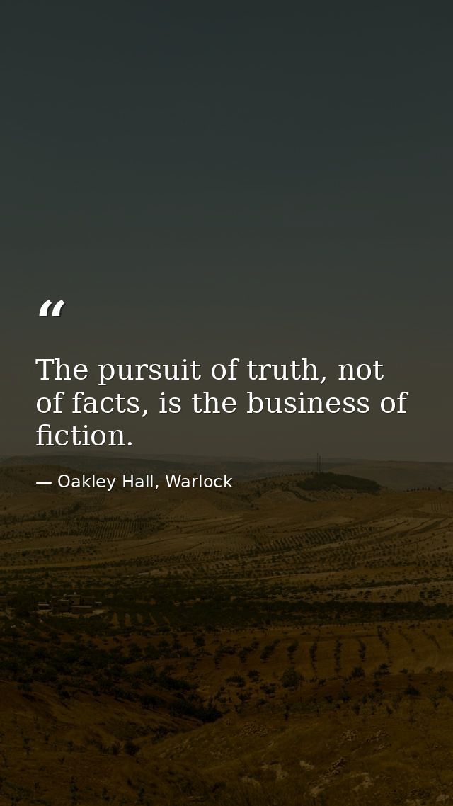 The pursuit of truth, not of facts, is the business of fiction. — Oakley Hall, Warlock