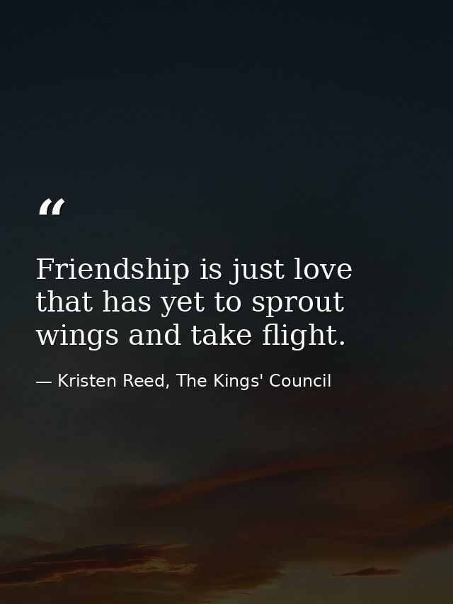Friendship is just love that has yet to sprout wings and take flight. — Kristen Reed, The Kings' Council