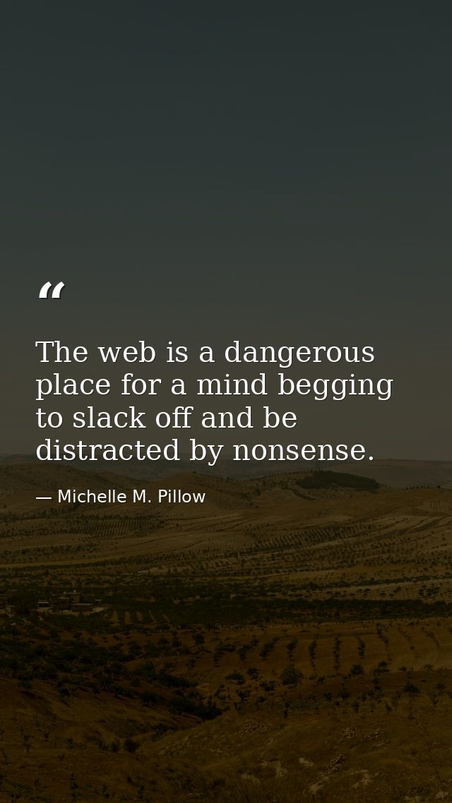 The web is a dangerous place for a mind begging to slack off and be distracted by nonsense. — Michelle M. Pillow