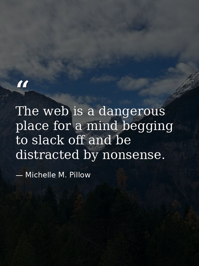 The web is a dangerous place for a mind begging to slack off and be distracted by nonsense. — Michelle M. Pillow