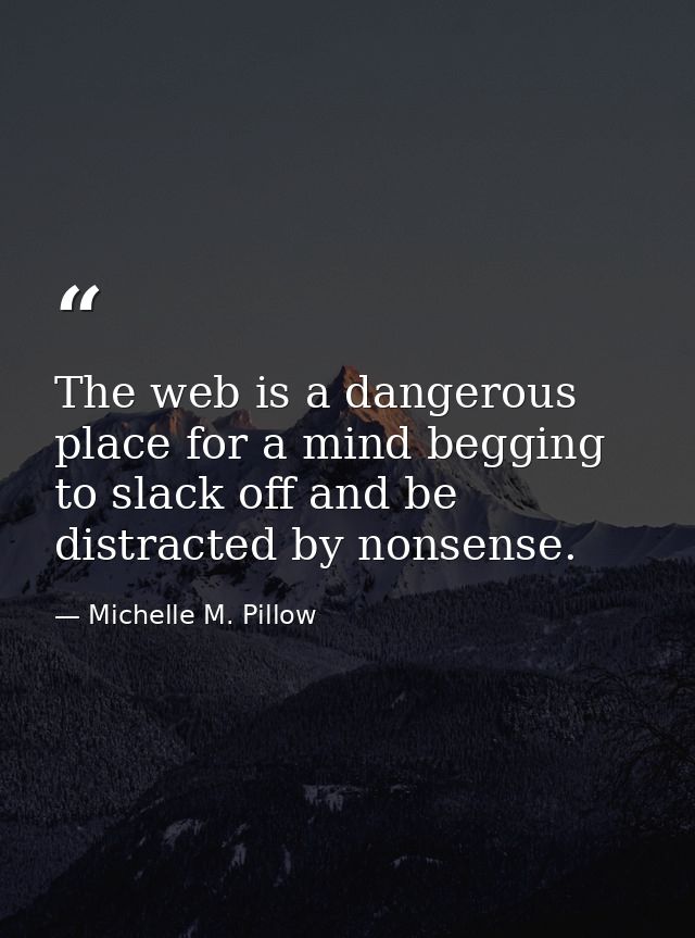 The web is a dangerous place for a mind begging to slack off and be distracted by nonsense. — Michelle M. Pillow