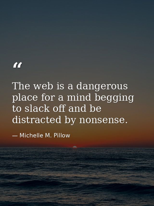 The web is a dangerous place for a mind begging to slack off and be distracted by nonsense. — Michelle M. Pillow