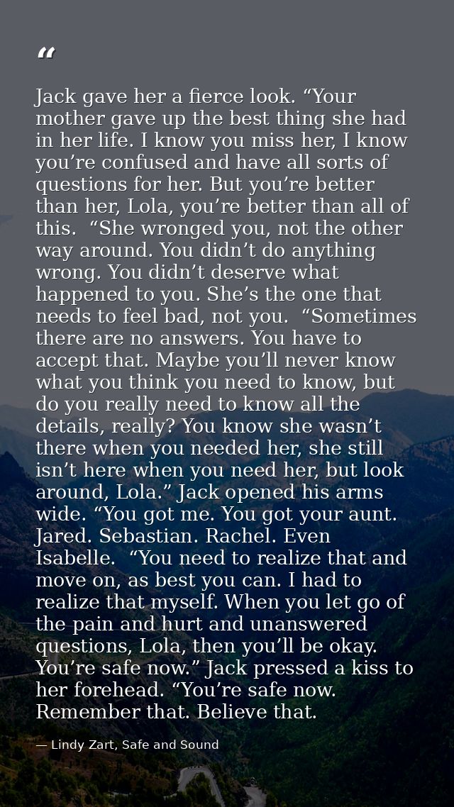 Jack gave her a fierce look. “Your mother gave up the best thing she had in her life. I know you miss her, I know you’re — Lindy Zart, Safe and Sound