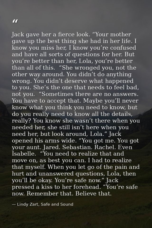 Jack gave her a fierce look. “Your mother gave up the best thing she had in her life. I know you miss her, I know you’re — Lindy Zart, Safe and Sound