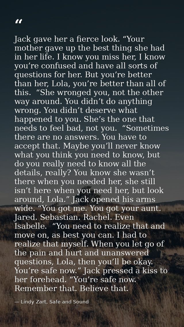 Jack gave her a fierce look. “Your mother gave up the best thing she had in her life. I know you miss her, I know you’re — Lindy Zart, Safe and Sound