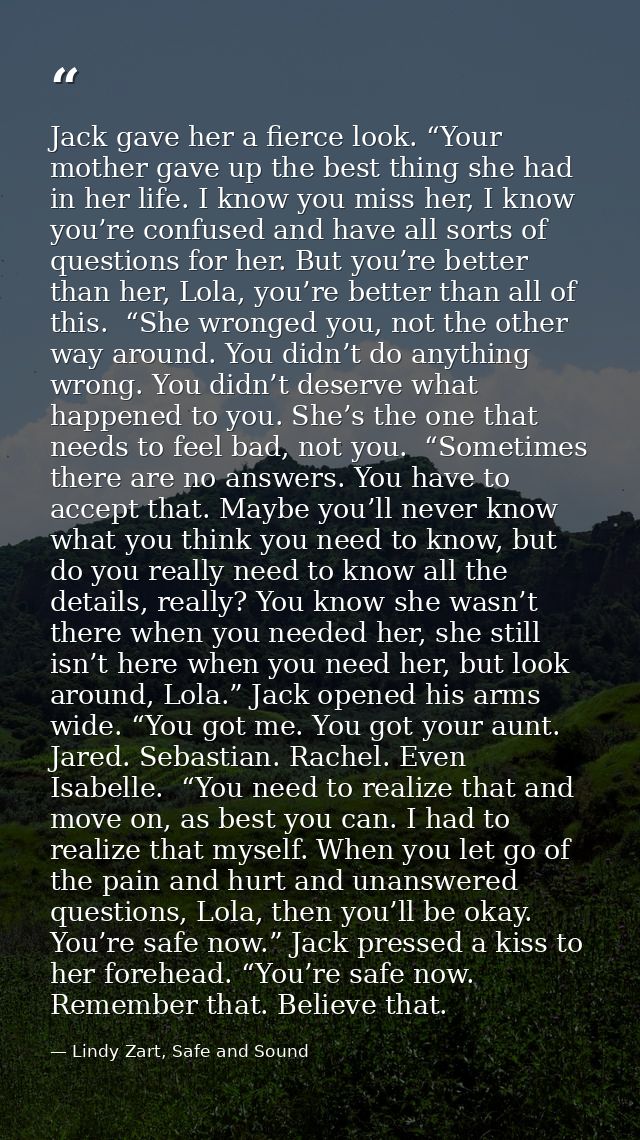 Jack gave her a fierce look. “Your mother gave up the best thing she had in her life. I know you miss her, I know you’re — Lindy Zart, Safe and Sound