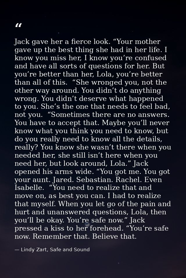 Jack gave her a fierce look. “Your mother gave up the best thing she had in her life. I know you miss her, I know you’re — Lindy Zart, Safe and Sound