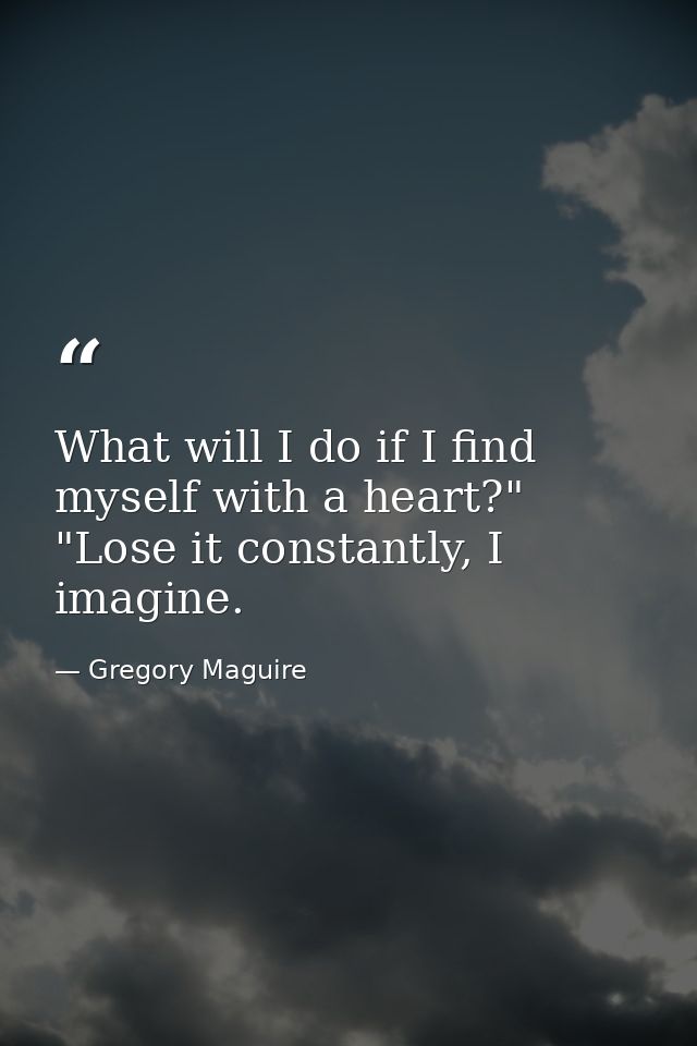 What will I do if I find myself with a heart?" "Lose it constantly, I imagine. — Gregory Maguire