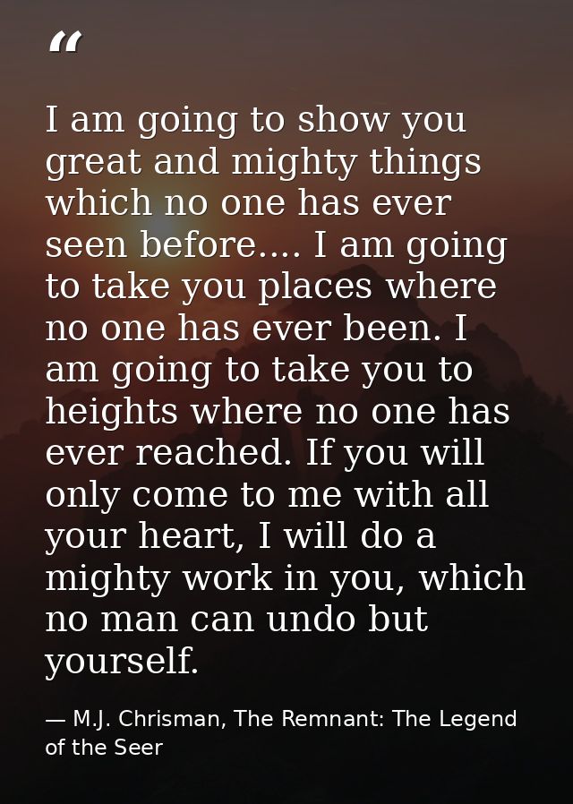 I am going to show you great and mighty things which no one has ever seen before.... I am going to take you places where — M.J. Chrisman, The Remnant: The Legend of the Seer