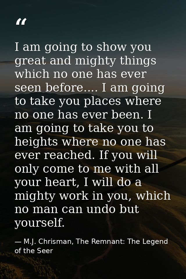 I am going to show you great and mighty things which no one has ever seen before.... I am going to take you places where — M.J. Chrisman, The Remnant: The Legend of the Seer