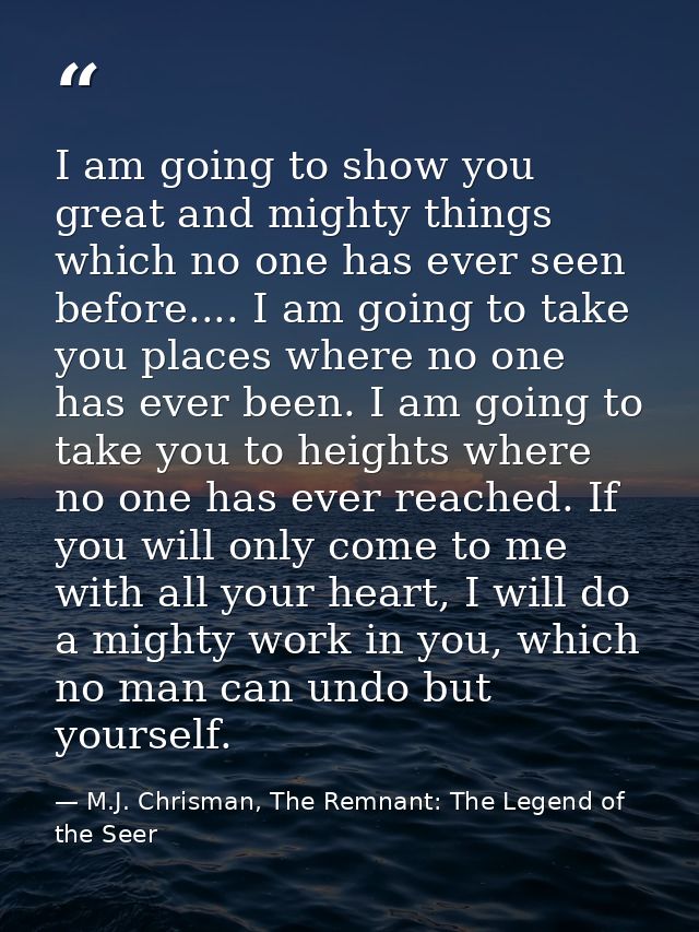 I am going to show you great and mighty things which no one has ever seen before.... I am going to take you places where — M.J. Chrisman, The Remnant: The Legend of the Seer