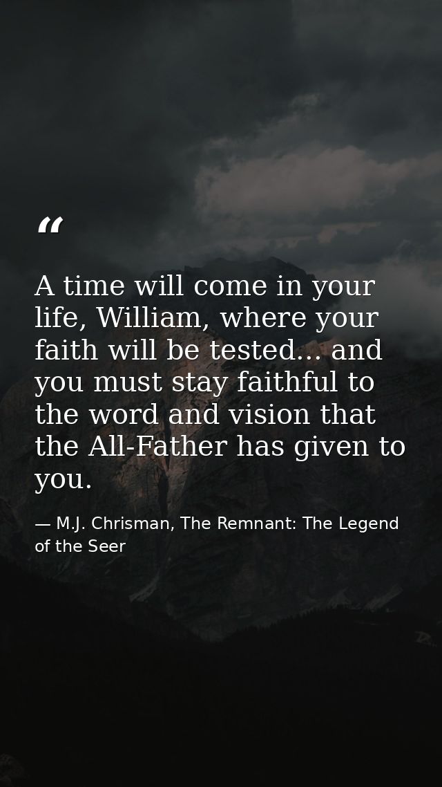 A time will come in your life, William, where your faith will be tested... and you must stay faithful to the word and vi — M.J. Chrisman, The Remnant: The Legend of the Seer
