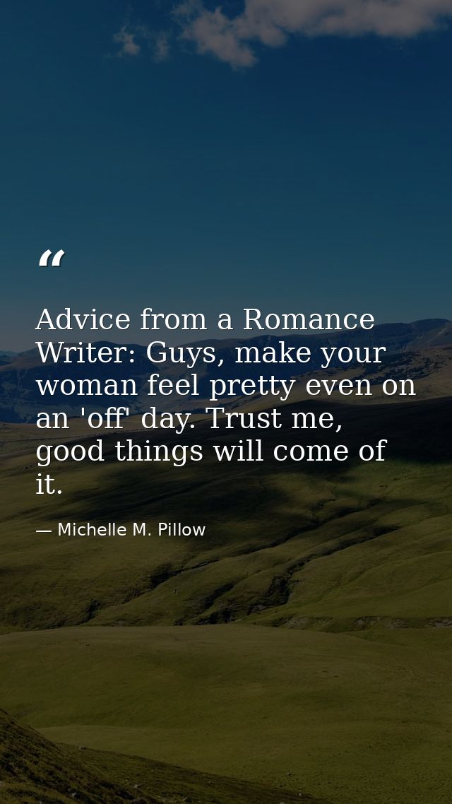 Advice from a Romance Writer: Guys, make your woman feel pretty even on an 'off' day. Trust me, good things will come of — Michelle M. Pillow