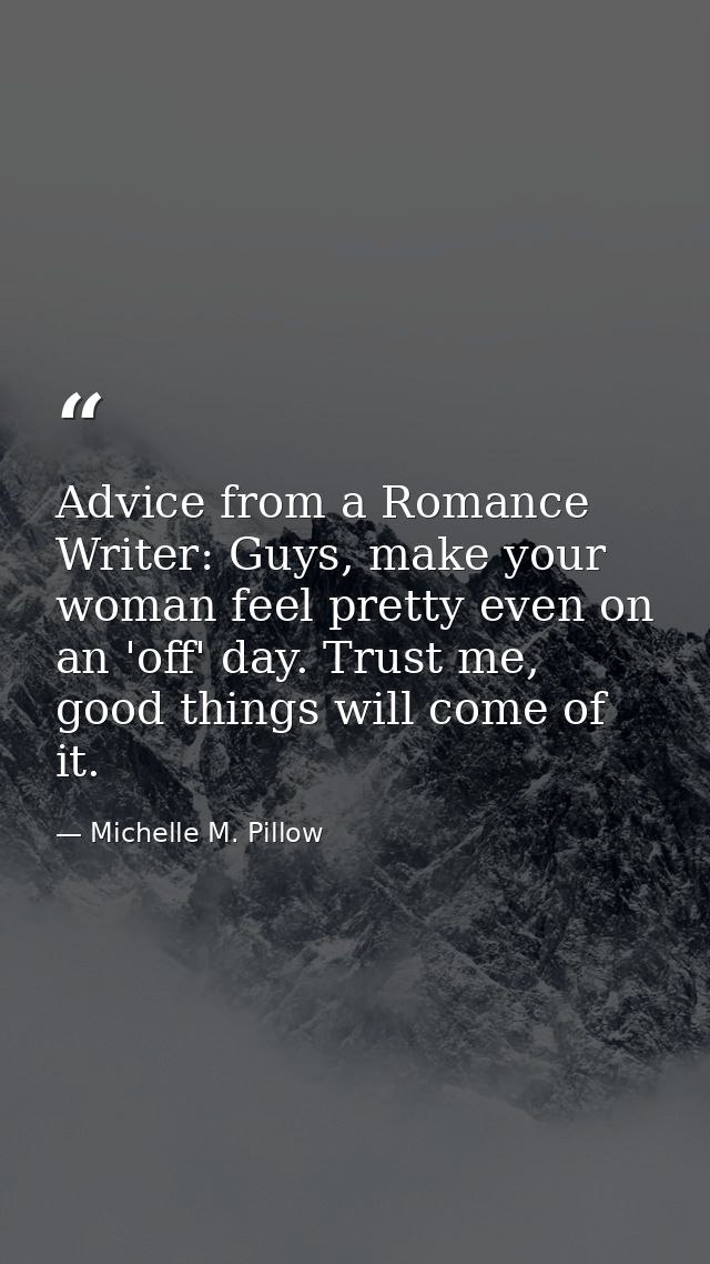 Advice from a Romance Writer: Guys, make your woman feel pretty even on an 'off' day. Trust me, good things will come of — Michelle M. Pillow