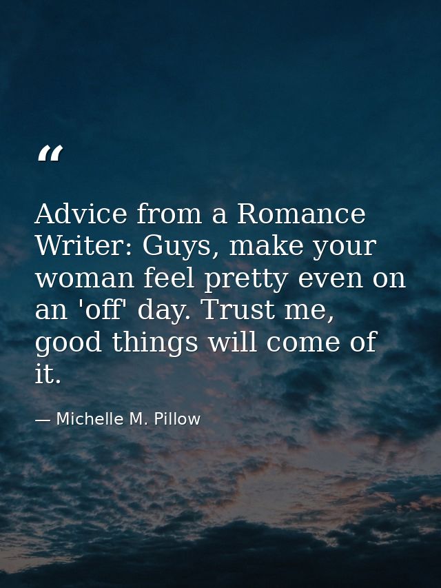 Advice from a Romance Writer: Guys, make your woman feel pretty even on an 'off' day. Trust me, good things will come of — Michelle M. Pillow