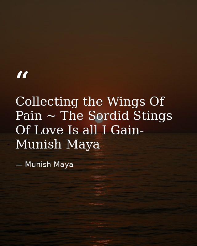 Collecting the Wings Of Pain ~ The Sordid Stings Of Love Is all I Gain- Munish Maya — Munish Maya