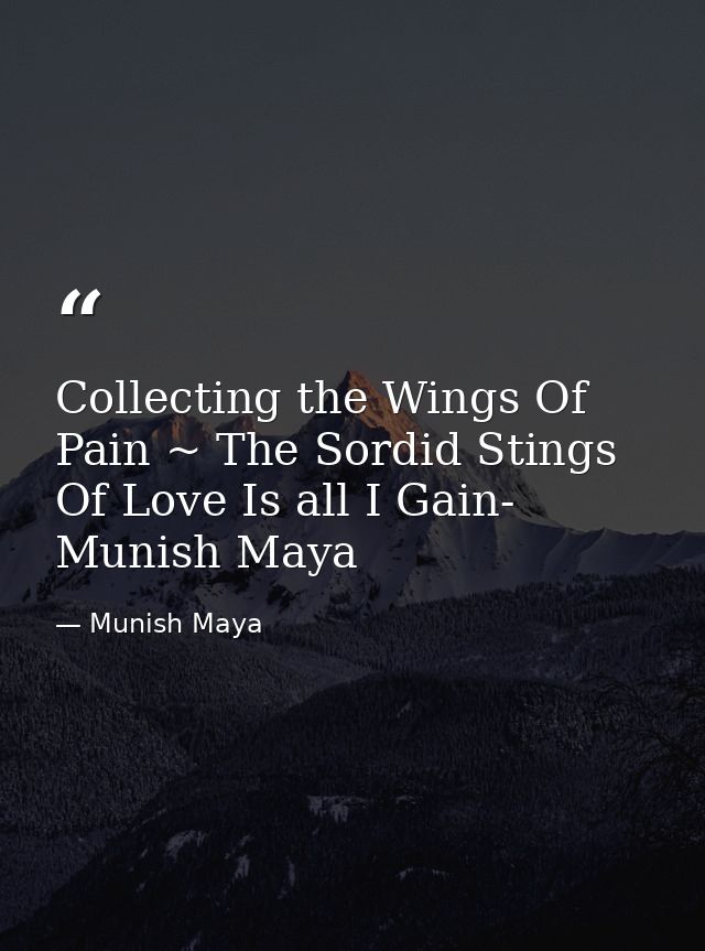 Collecting the Wings Of Pain ~ The Sordid Stings Of Love Is all I Gain- Munish Maya — Munish Maya