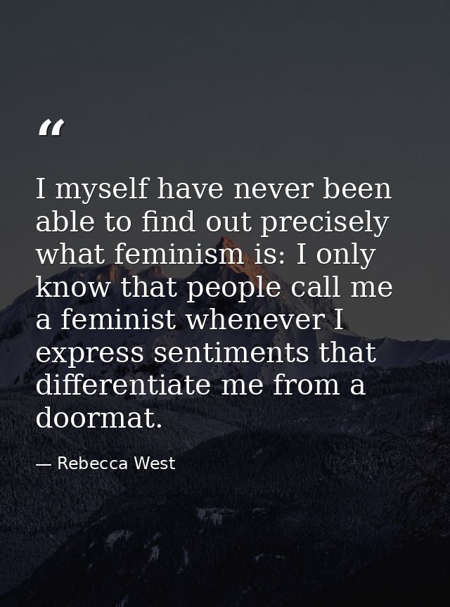 I myself have never been able to find out precisely what feminism is: I only know that people call me a feminist wheneve — Rebecca West