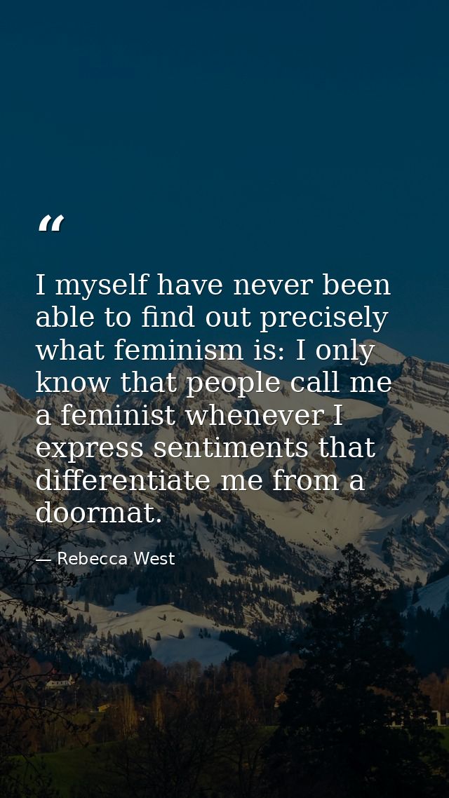 I myself have never been able to find out precisely what feminism is: I only know that people call me a feminist wheneve — Rebecca West