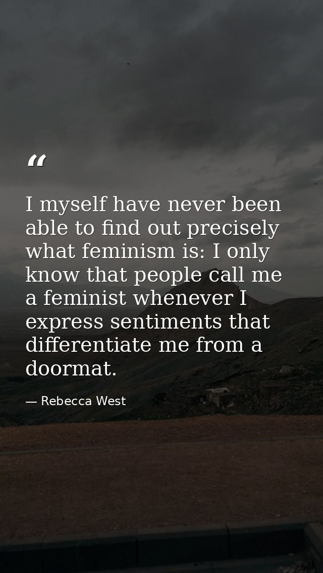 I myself have never been able to find out precisely what feminism is: I only know that people call me a feminist wheneve — Rebecca West