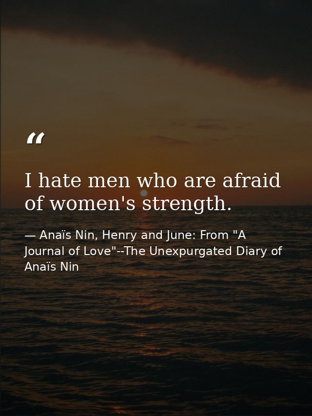 I hate men who are afraid of women's strength. — Anaïs Nin, Henry and June: From "A Journal of Love"--The Unexpurgated Diary of Anaïs Nin