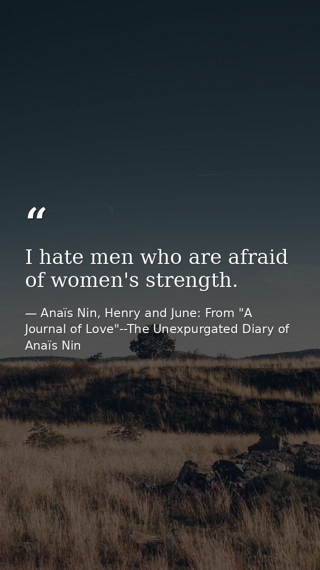 I hate men who are afraid of women's strength. — Anaïs Nin, Henry and June: From "A Journal of Love"--The Unexpurgated Diary of Anaïs Nin
