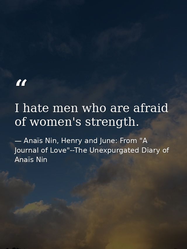 I hate men who are afraid of women's strength. — Anaïs Nin, Henry and June: From "A Journal of Love"--The Unexpurgated Diary of Anaïs Nin