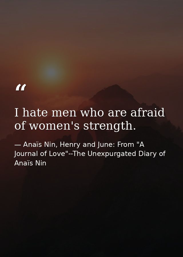 I hate men who are afraid of women's strength. — Anaïs Nin, Henry and June: From "A Journal of Love"--The Unexpurgated Diary of Anaïs Nin