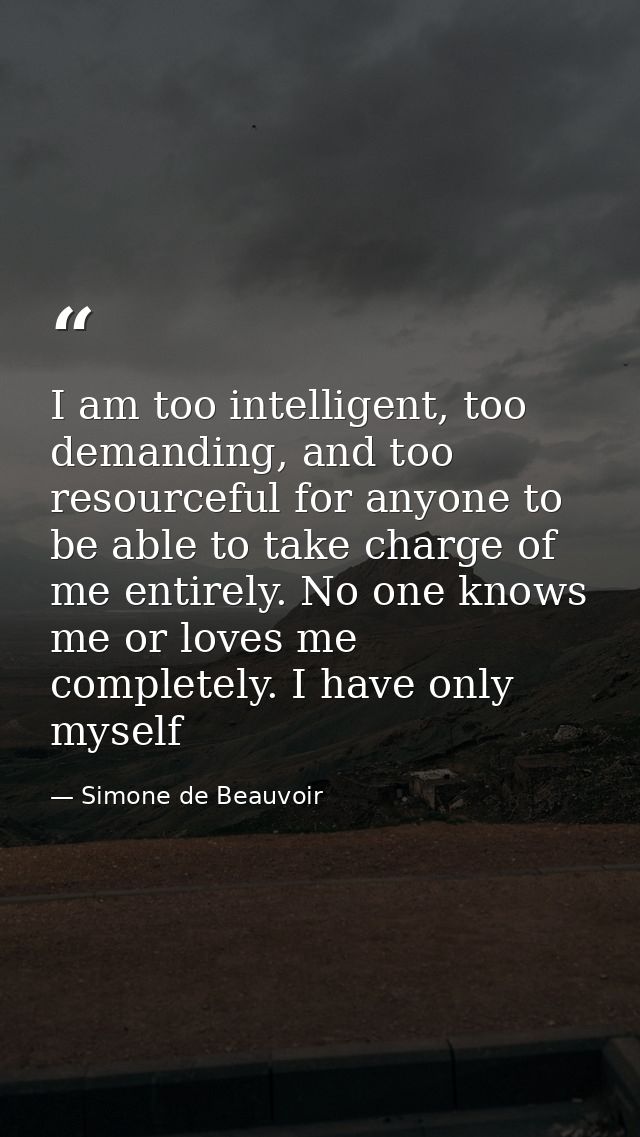 I am too intelligent, too demanding, and too resourceful for anyone to be able to take charge of me entirely. No one kno — Simone de Beauvoir