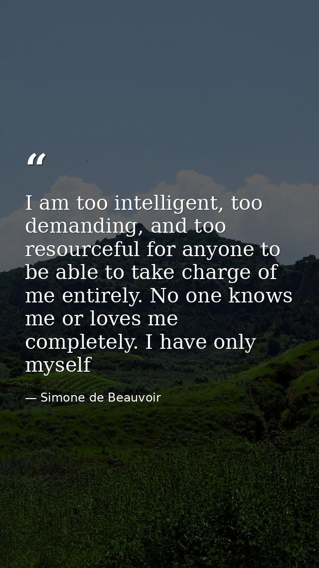 I am too intelligent, too demanding, and too resourceful for anyone to be able to take charge of me entirely. No one kno — Simone de Beauvoir