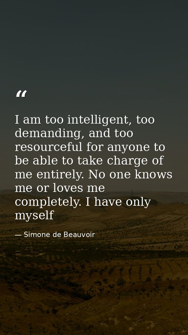 I am too intelligent, too demanding, and too resourceful for anyone to be able to take charge of me entirely. No one kno — Simone de Beauvoir