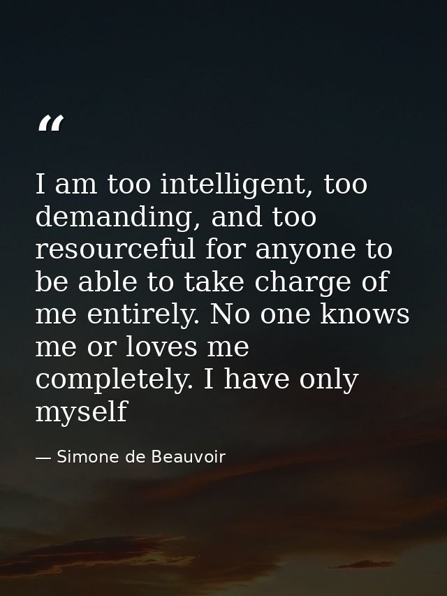 I am too intelligent, too demanding, and too resourceful for anyone to be able to take charge of me entirely. No one kno — Simone de Beauvoir