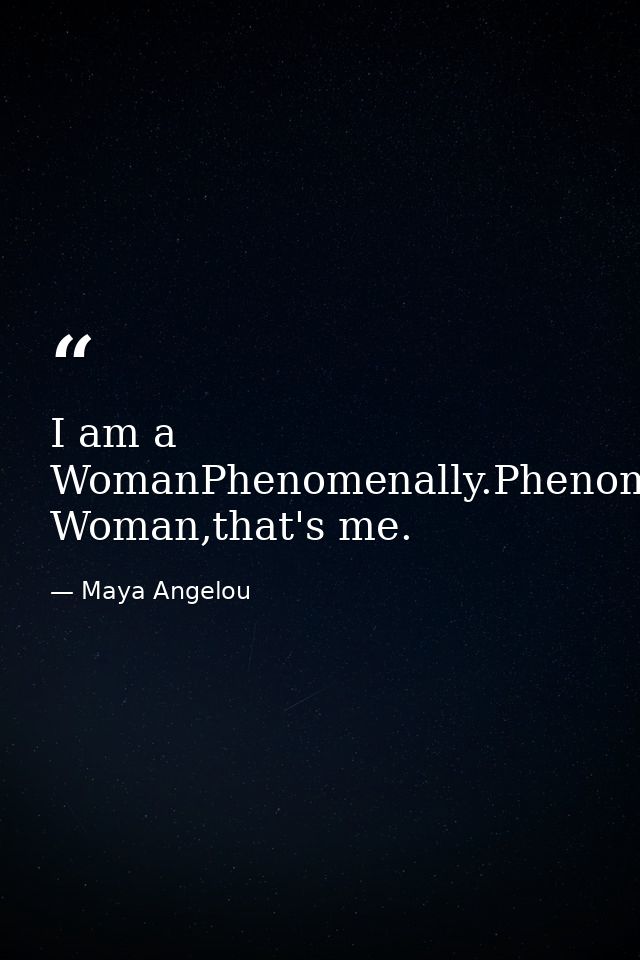 I am a WomanPhenomenally.Phenomenal Woman,that's me. — Maya Angelou