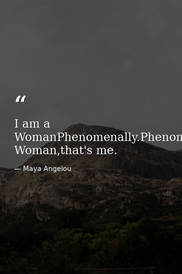 I am a WomanPhenomenally.Phenomenal Woman,that's me. — Maya Angelou